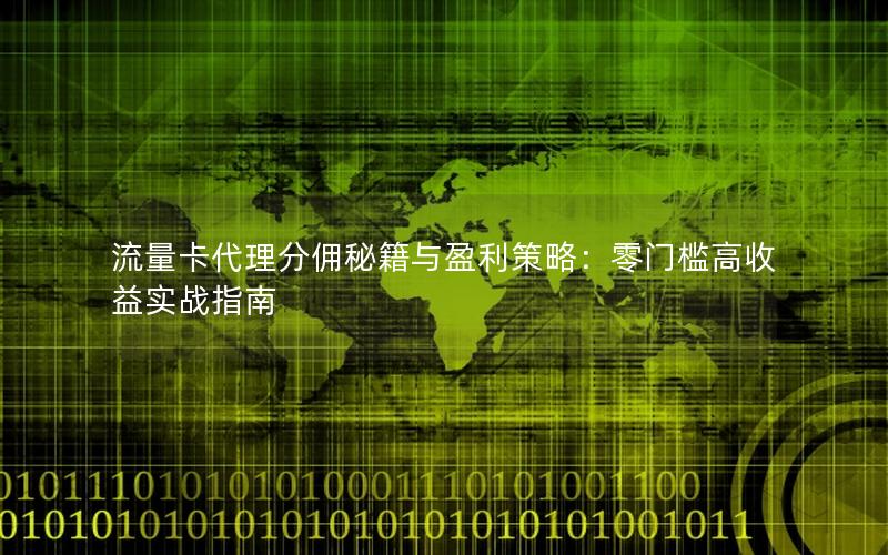 流量卡代理分佣秘籍与盈利策略：零门槛高收益实战指南