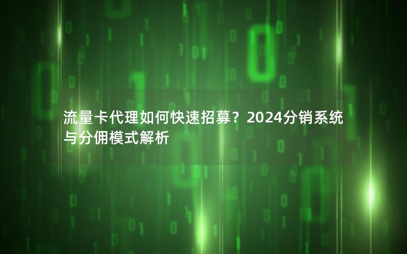 流量卡代理如何快速招募？2024分销系统与分佣模式解析