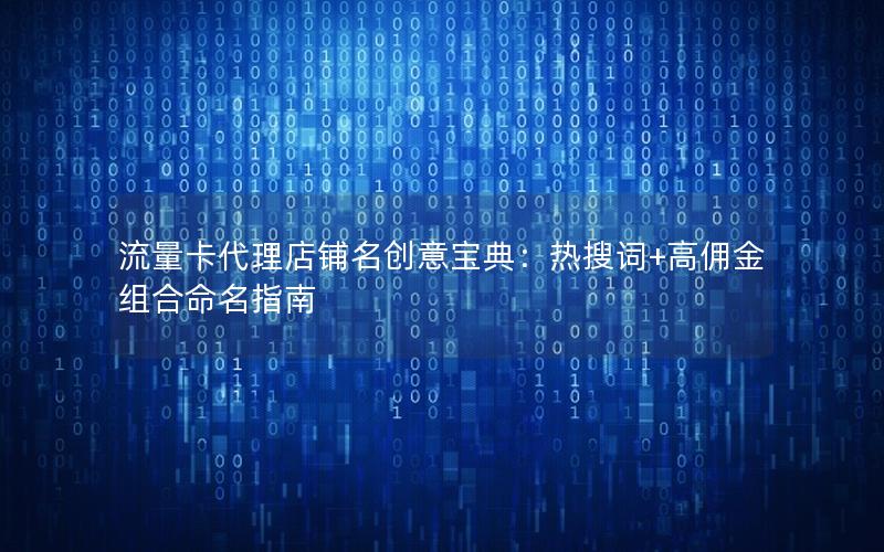 流量卡代理店铺名创意宝典：热搜词+高佣金组合命名指南