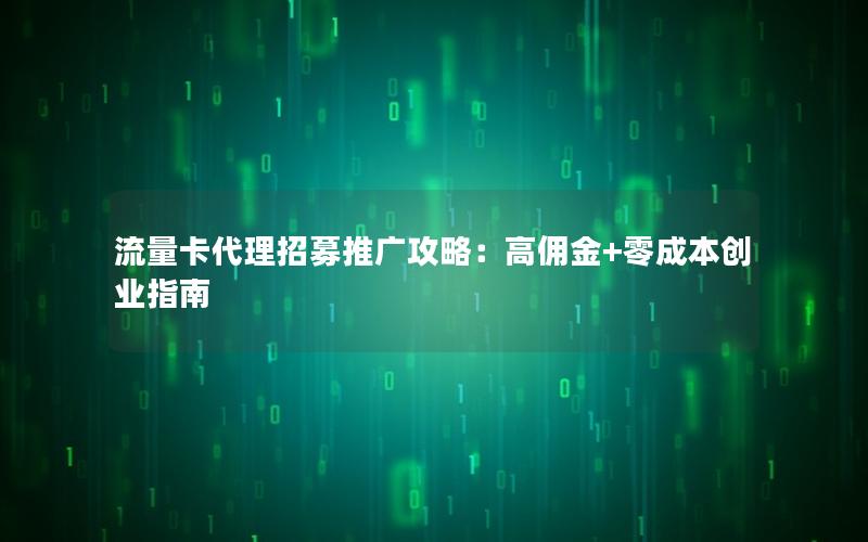 流量卡代理招募推广攻略：高佣金+零成本创业指南