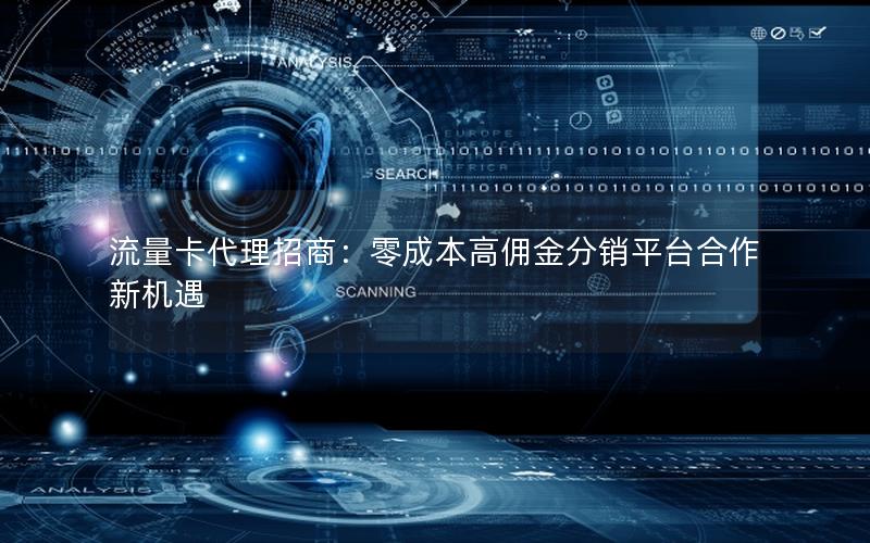 流量卡代理招商：零成本高佣金分销平台合作新机遇