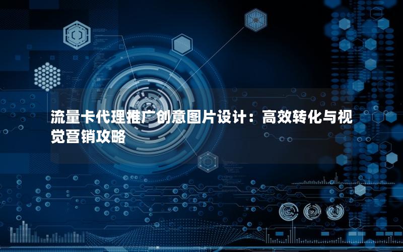 流量卡代理推广创意图片设计：高效转化与视觉营销攻略