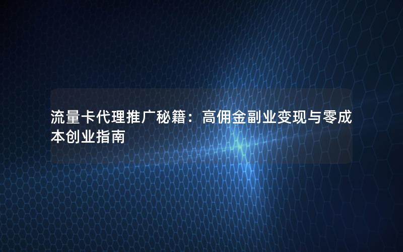 流量卡代理推广秘籍：高佣金副业变现与零成本创业指南