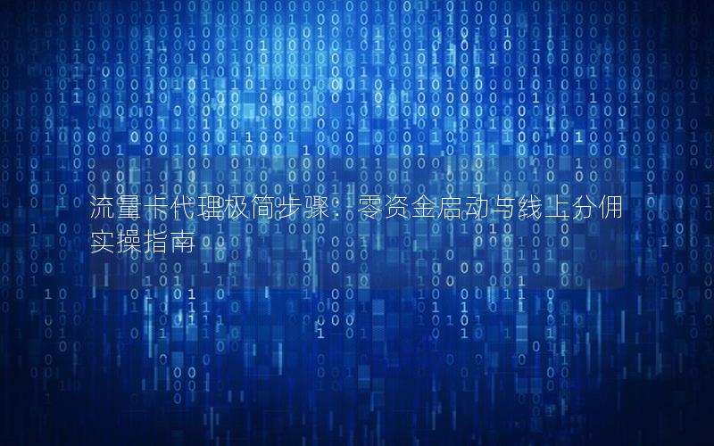 流量卡代理极简步骤：零资金启动与线上分佣实操指南
