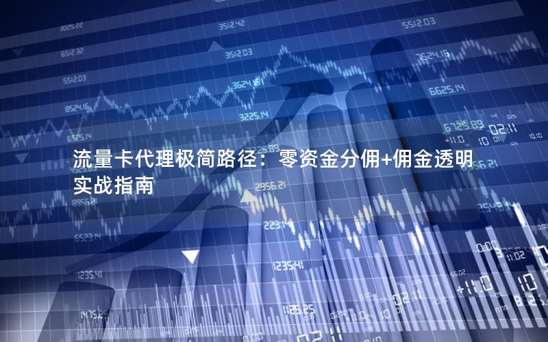 流量卡代理极简路径：零资金分佣+佣金透明实战指南