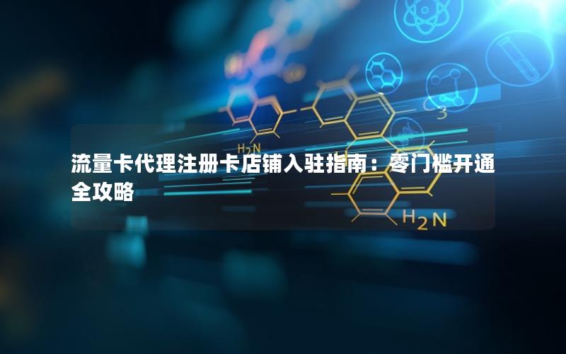 流量卡代理注册卡店铺入驻指南：零门槛开通全攻略