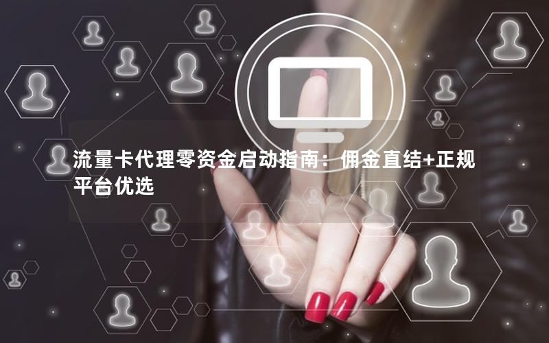 流量卡代理零资金启动指南：佣金直结+正规平台优选