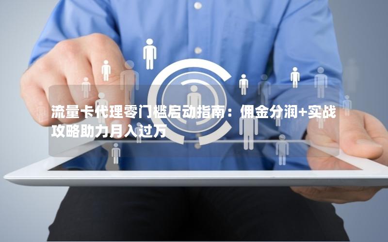 流量卡代理零门槛启动指南：佣金分润+实战攻略助力月入过万
