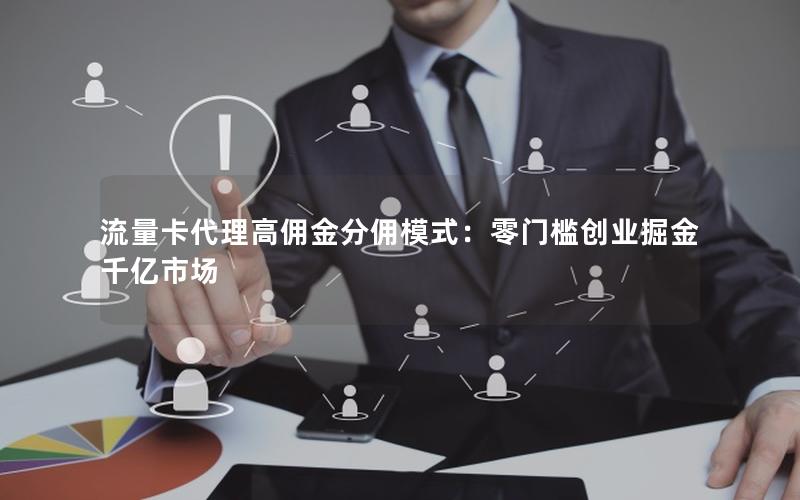 流量卡代理高佣金分佣模式：零门槛创业掘金千亿市场