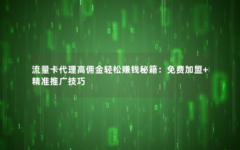 流量卡代理高佣金轻松赚钱秘籍：免费加盟+精准推广技巧