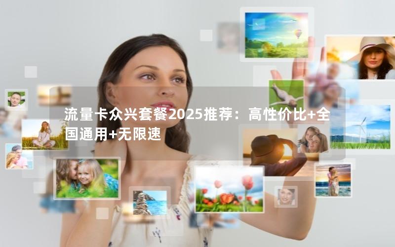 流量卡众兴套餐2025推荐：高性价比+全国通用+无限速