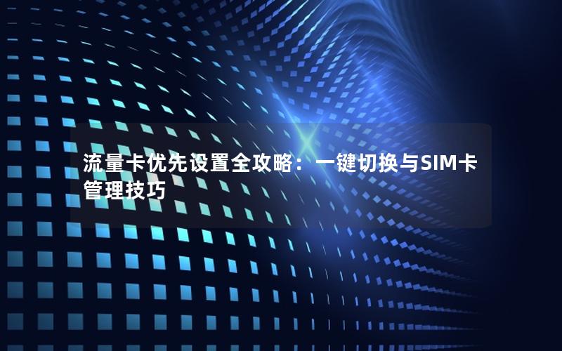 流量卡优先设置全攻略：一键切换与SIM卡管理技巧