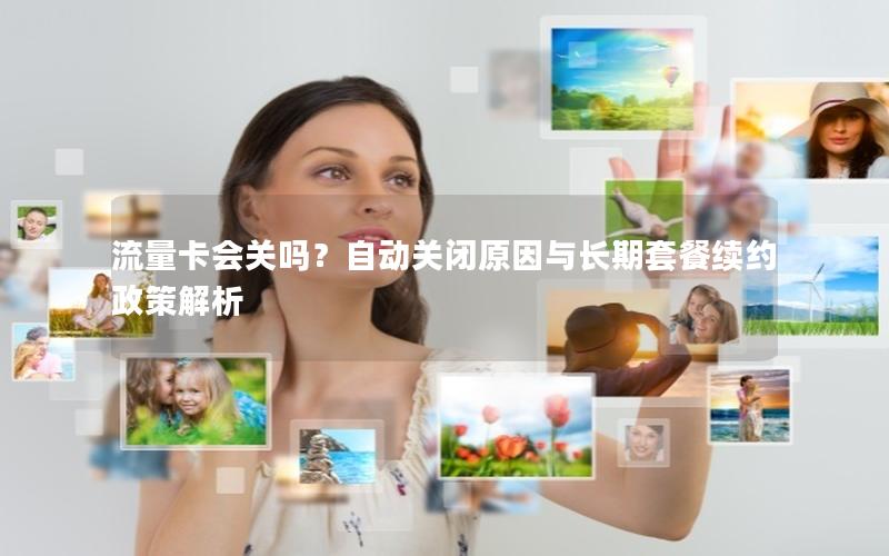 流量卡会关吗？自动关闭原因与长期套餐续约政策解析