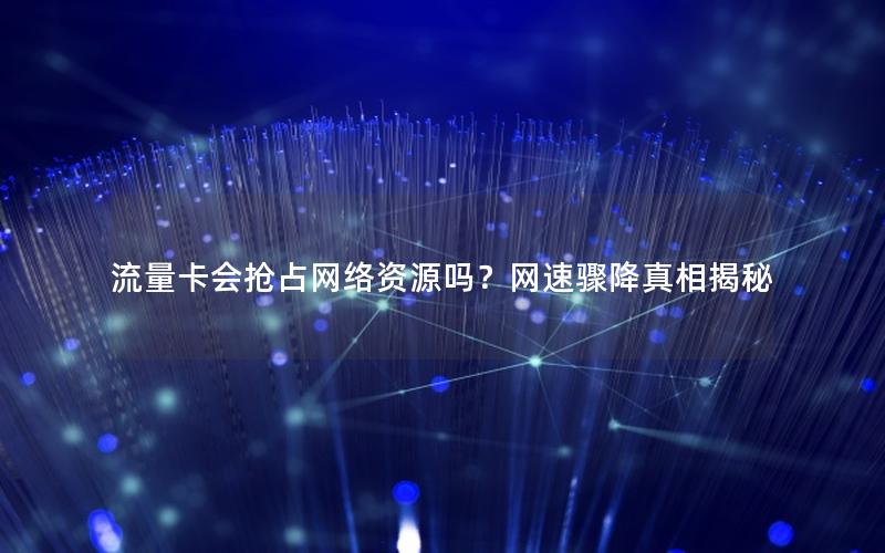 流量卡会抢占网络资源吗？网速骤降真相揭秘