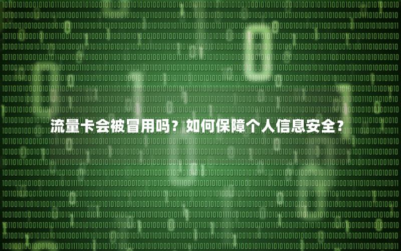 流量卡会被冒用吗？如何保障个人信息安全？