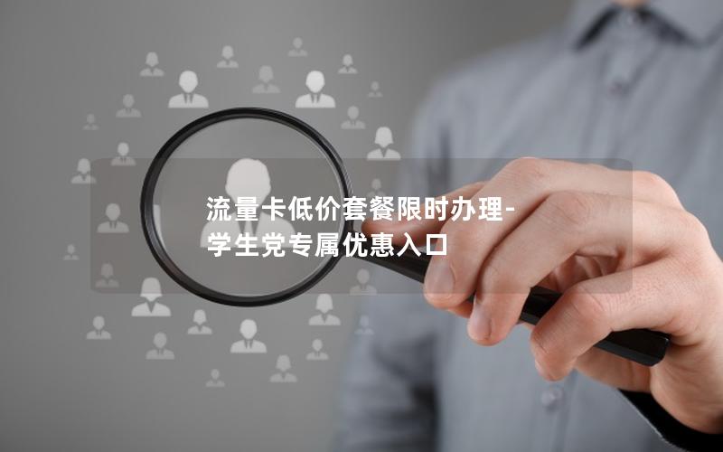 流量卡低价套餐限时办理-学生党专属优惠入口