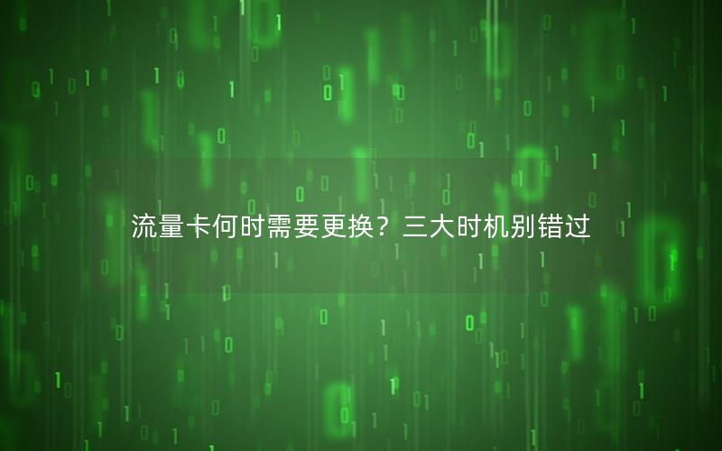 流量卡何时需要更换？三大时机别错过
