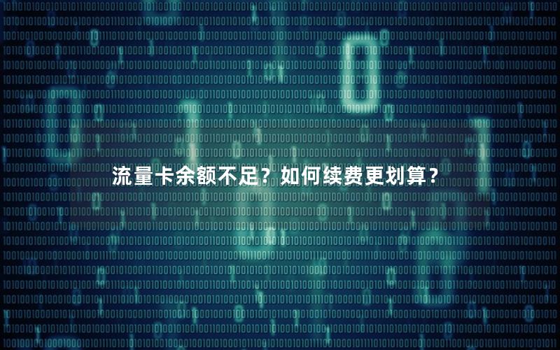 流量卡余额不足？如何续费更划算？