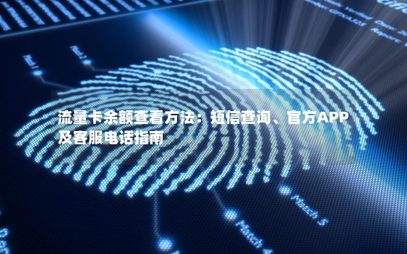 流量卡余额查看方法：短信查询、官方APP及客服电话指南