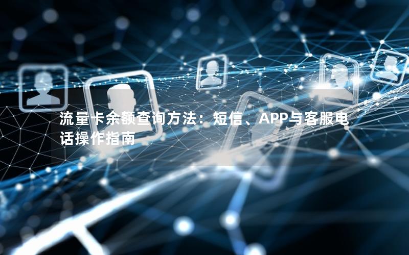 流量卡余额查询方法：短信、APP与客服电话操作指南
