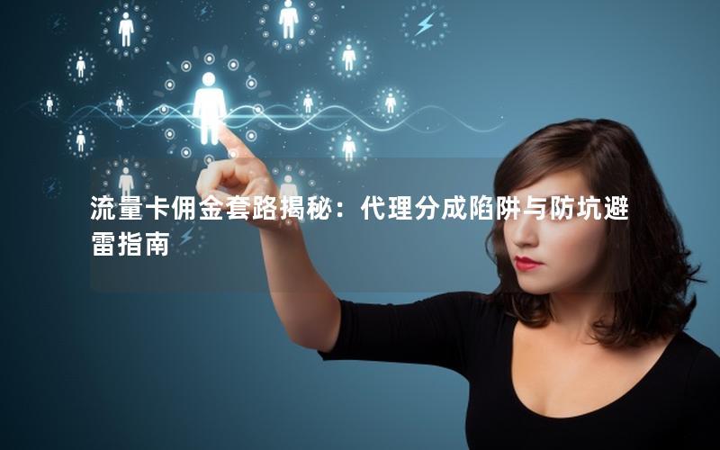 流量卡佣金套路揭秘：代理分成陷阱与防坑避雷指南