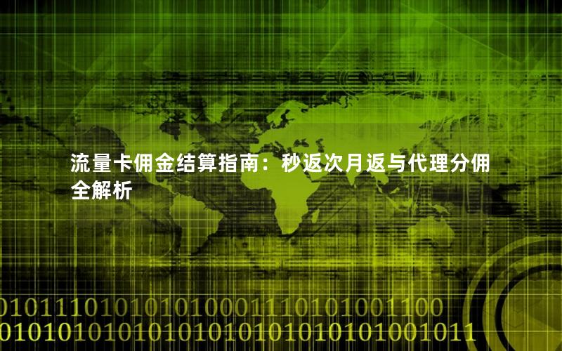 流量卡佣金结算指南：秒返次月返与代理分佣全解析