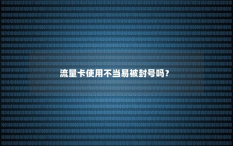 流量卡使用不当易被封号吗？