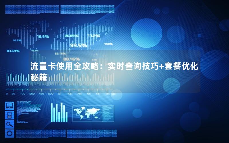 流量卡使用全攻略：实时查询技巧+套餐优化秘籍