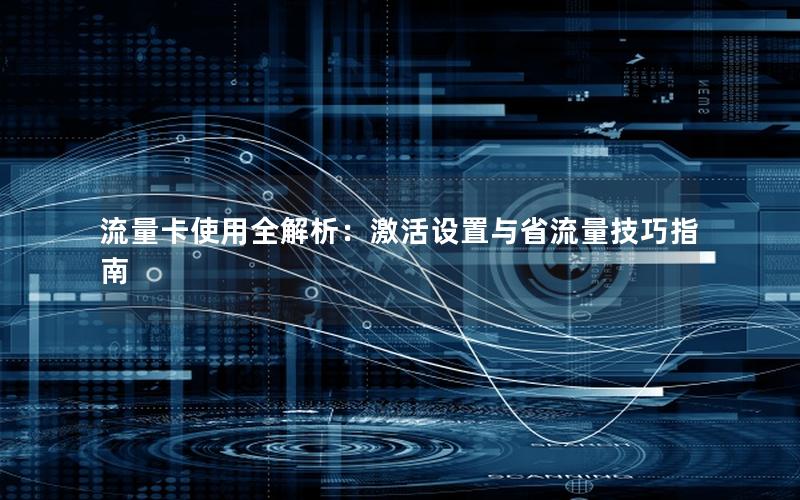 流量卡使用全解析：激活设置与省流量技巧指南