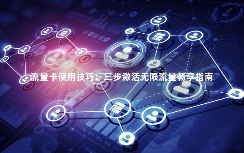 流量卡使用技巧：三步激活无限流量畅享指南