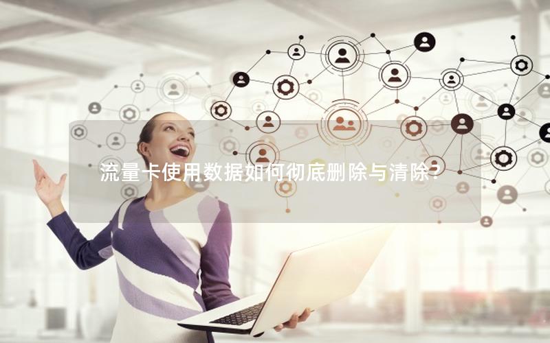 流量卡使用数据如何彻底删除与清除？