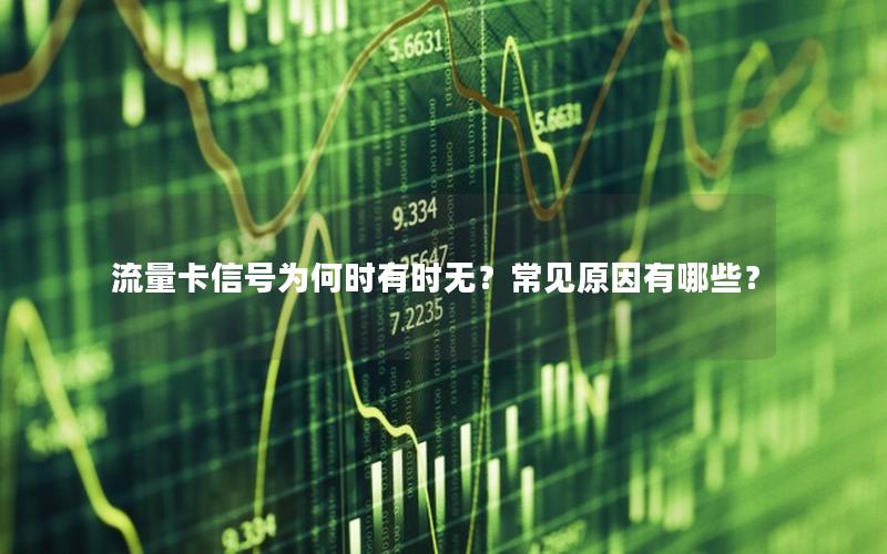 流量卡信号为何时有时无？常见原因有哪些？