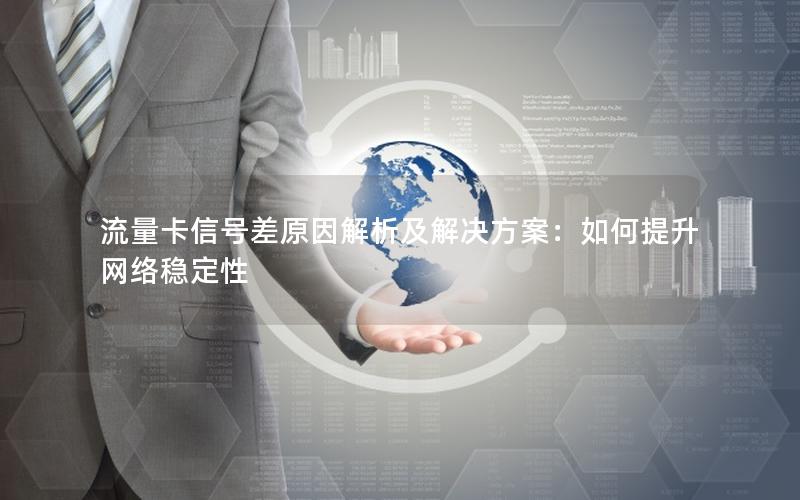 流量卡信号差原因解析及解决方案：如何提升网络稳定性