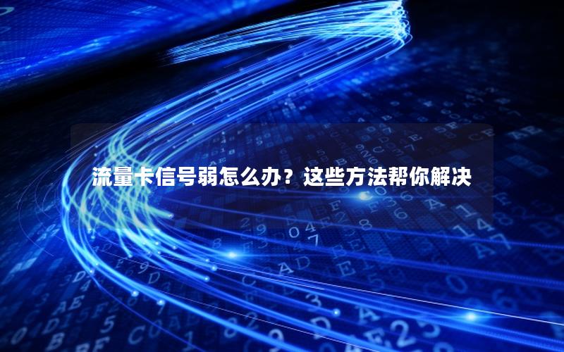 流量卡信号弱怎么办？这些方法帮你解决