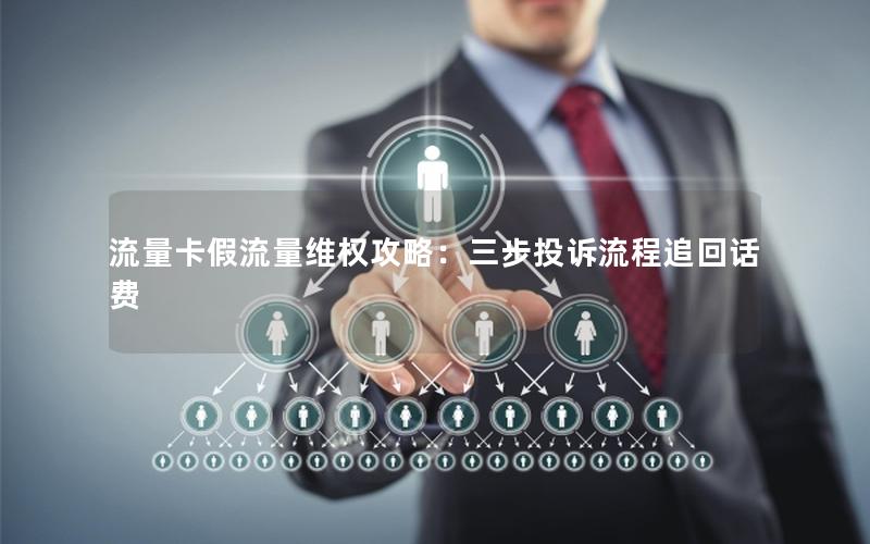 流量卡假流量维权攻略：三步投诉流程追回话费