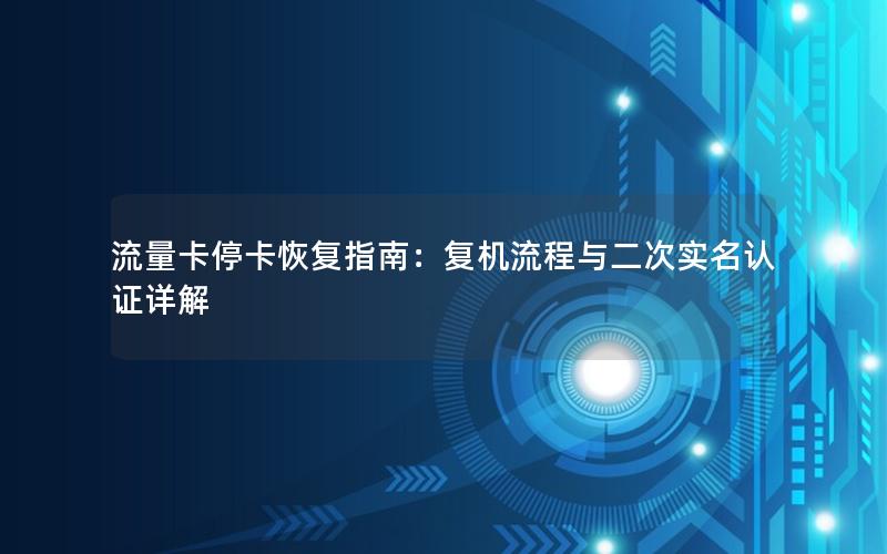 流量卡停卡恢复指南：复机流程与二次实名认证详解