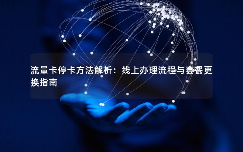 流量卡停卡方法解析：线上办理流程与套餐更换指南