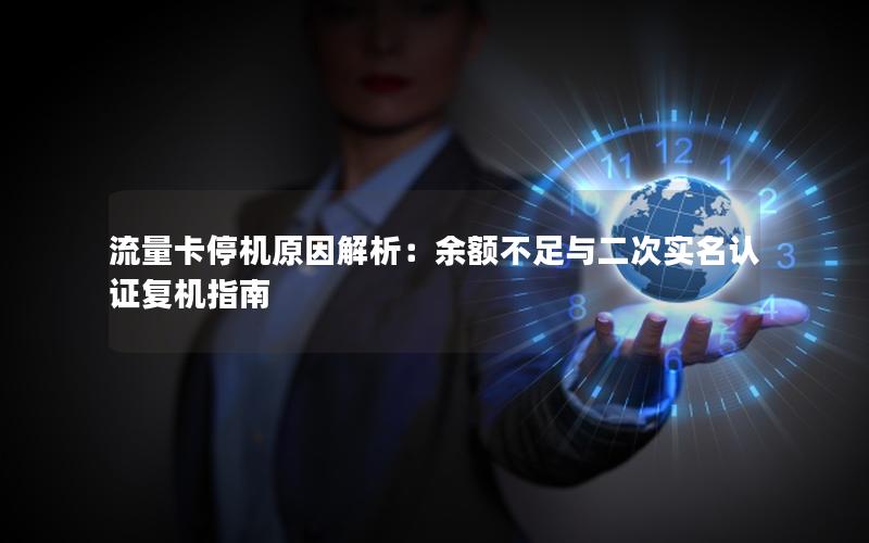 流量卡停机原因解析：余额不足与二次实名认证复机指南