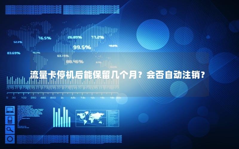 流量卡停机后能保留几个月？会否自动注销？