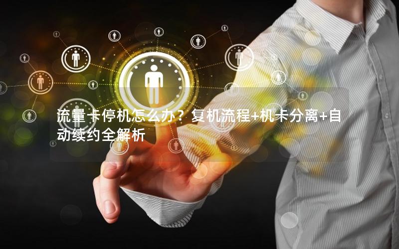 流量卡停机怎么办？复机流程+机卡分离+自动续约全解析