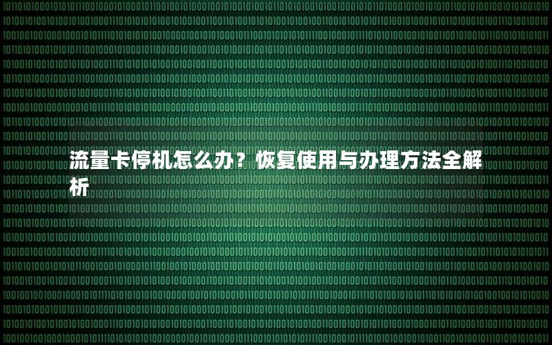 流量卡停机怎么办？恢复使用与办理方法全解析