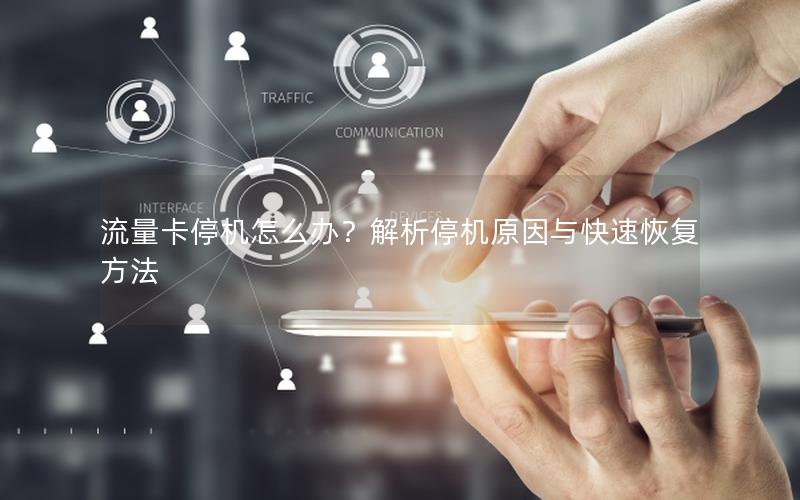 流量卡停机怎么办？解析停机原因与快速恢复方法