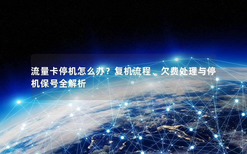 流量卡停机怎么办？复机流程、欠费处理与停机保号全解析