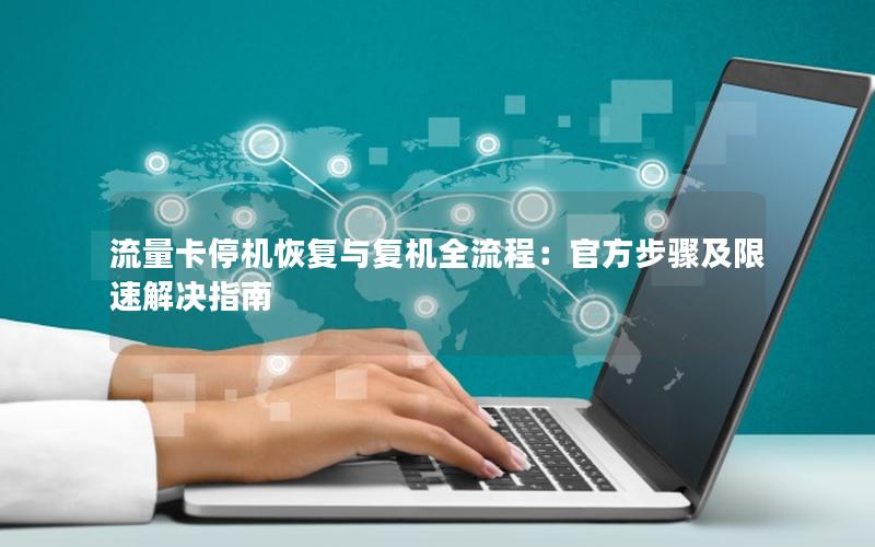 流量卡停机恢复与复机全流程：官方步骤及限速解决指南