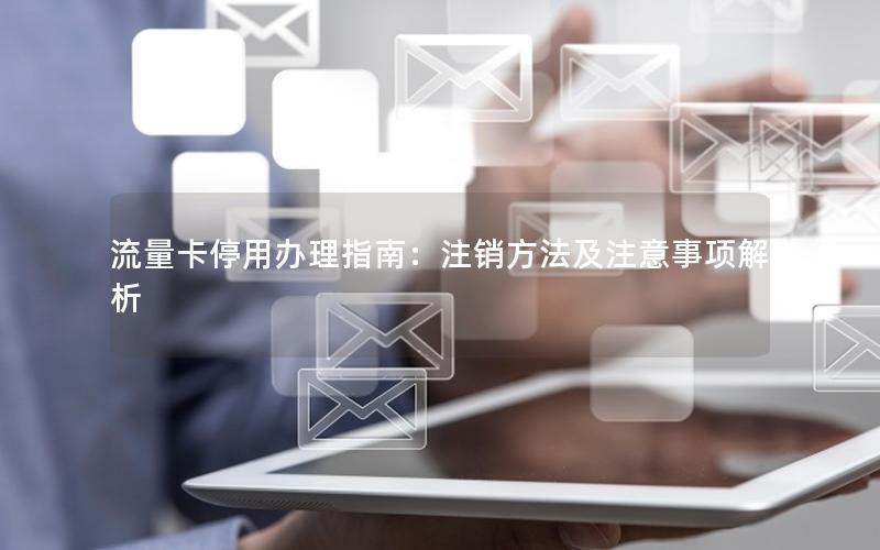 流量卡停用办理指南：注销方法及注意事项解析