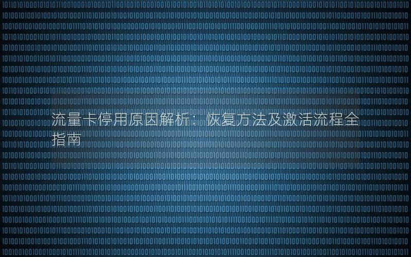 流量卡停用原因解析：恢复方法及激活流程全指南