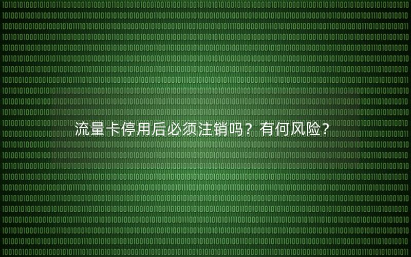 流量卡停用后必须注销吗？有何风险？