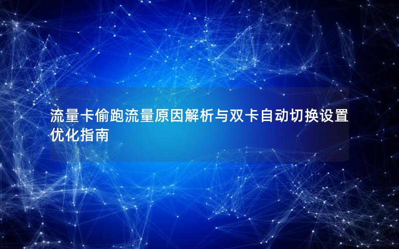 流量卡偷跑流量原因解析与双卡自动切换设置优化指南