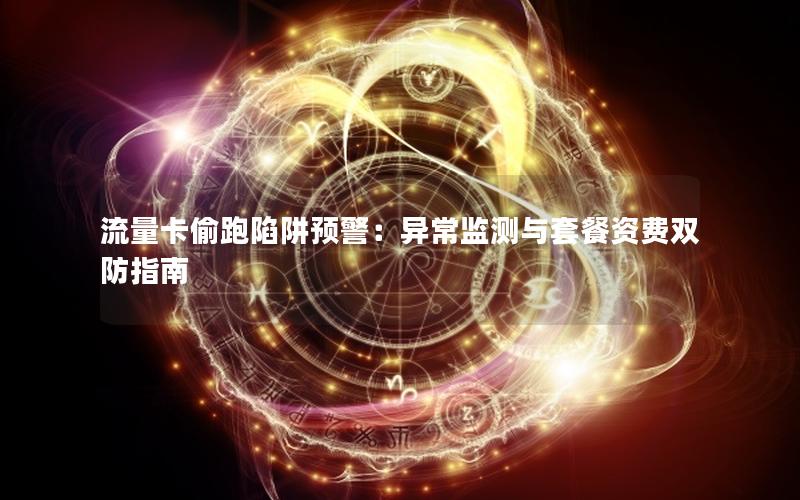 流量卡偷跑陷阱预警：异常监测与套餐资费双防指南