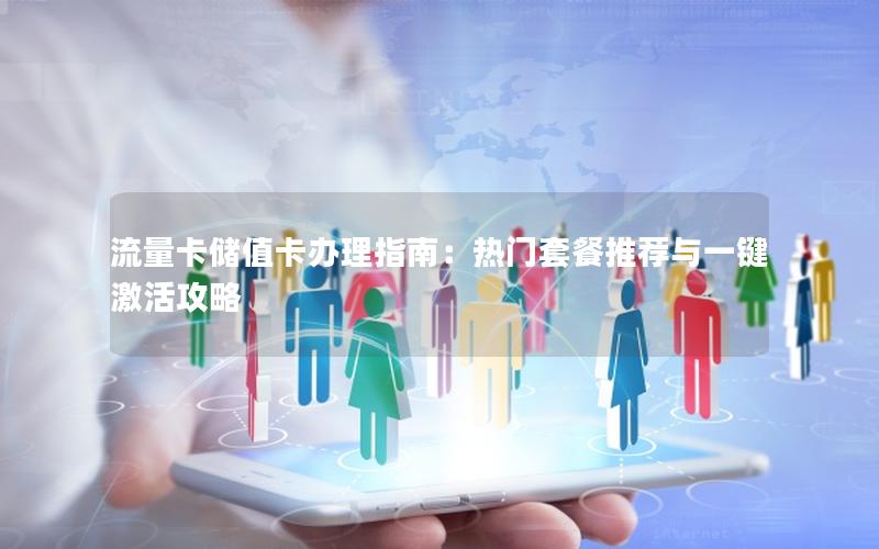 流量卡储值卡办理指南：热门套餐推荐与一键激活攻略